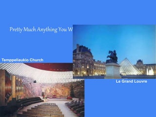 Pretty Much Anything You Want
Temppeliaukio Church
Le Grand Louvre
 