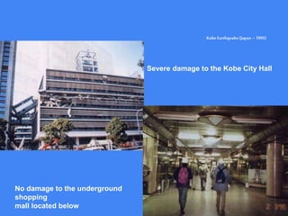 Protection..
KobeEarthquake(Japan – 1995)
Severe damage to the Kobe City Hall
No damage to the underground
shopping
mall located below
 