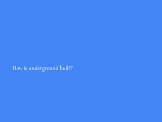 How is underground built?
 