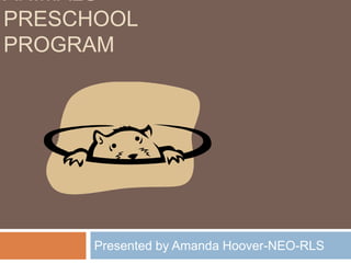 ANIMALS
PRESCHOOL
PROGRAM




      Presented by Amanda Hoover-NEO-RLS
 