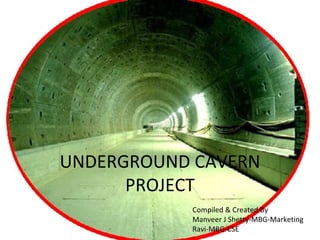 UNDERGROUND CAVERN
      PROJECT
           Compiled & Created By
           Manveer J Shetty-MBG-Marketing
           Ravi-MBG-CSE
 