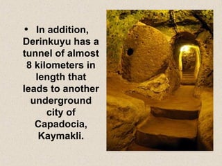 • In addition,
Derinkuyu has a
tunnel of almost
8 kilometers in
length that
leads to another
underground
city of
Capadocia,
Kaymakli.
 