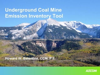 Underground Coal Mine
Emission Inventory Tool
Howard W. Balentine, CCM, P.E.
 