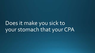 Does it make you sick to 
your stomach that your CPA 
 