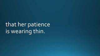 that her patience 
is wearing thin. 
 