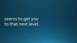 seems to get you 
to that next level. 
 