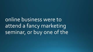 online business were to 
attend a fancy marketing 
seminar, or buy one of the 
 