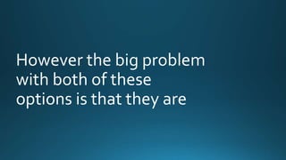 However the big problem 
with both of these 
options is that they are 
 