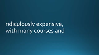 ridiculously expensive, 
with many courses and 
 