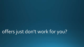 offers just don't work for you? 
 