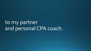 to my partner 
and personal CPA coach. 
 