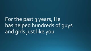 For the past 3 years, He 
has helped hundreds of guys 
and girls just like you 
 