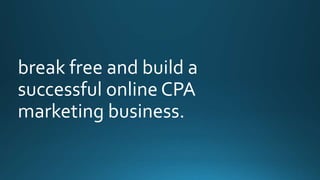 break free and build a 
successful online CPA 
marketing business. 
 