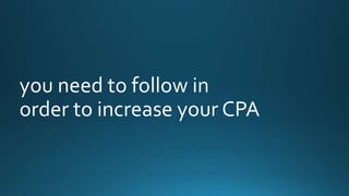 you need to follow in 
order to increase your CPA 
 