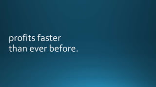 profits faster 
than ever before. 
 