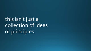 this isn't just a 
collection of ideas 
or principles. 
 