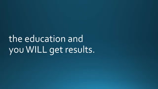 the education and 
you WILL get results. 
 
