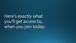 Here's exactly what 
you'll get access to, 
when you join today: 
 