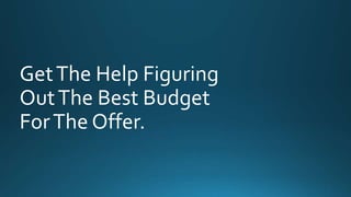 Get The Help Figuring 
Out The Best Budget 
For The Offer. 
 