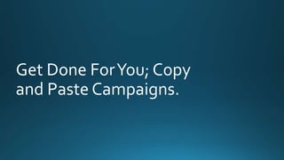 Get Done For You; Copy 
and Paste Campaigns. 
 