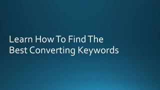 Learn How To Find The 
Best Converting Keywords 
 