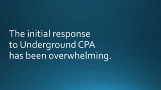 The initial response 
to Underground CPA 
has been overwhelming. 
 