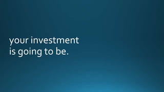 your investment 
is going to be. 
 
