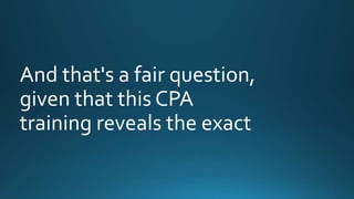 And that's a fair question, 
given that this CPA 
training reveals the exact 
 