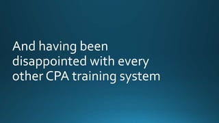 And having been 
disappointed with every 
other CPA training system 
 