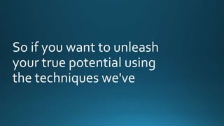 So if you want to unleash 
your true potential using 
the techniques we've 
 