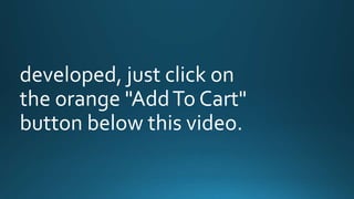 developed, just click on 
the orange "Add To Cart" 
button below this video. 
 