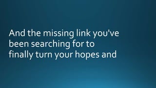And the missing link you've 
been searching for to 
finally turn your hopes and 
 