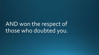 AND won the respect of 
those who doubted you. 
