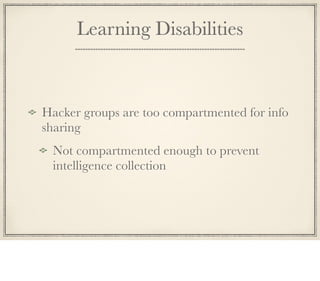 Learning Disabilities
Hacker groups are too compartmented for info
sharing
Not compartmented enough to prevent
intelligenc...