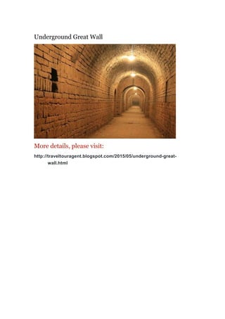 Underground Great Wall
More details, please visit:
http://traveltouragent.blogspot.com/2015/05/underground-great-
wall.html
 