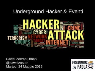 Underground Hacker & Eventi
Pawel Zorzan Urban
@pawelzorzan
Martedì 24 Maggio 2016
 