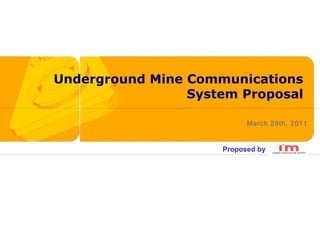 Underground Mine Communications
                 System Proposal

                           March 29th, 2011


                     Proposed by
 