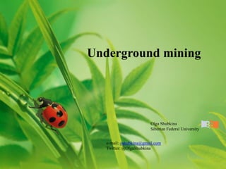 Underground mining




                        Olga Shubkina
                        Siberian Federal University


   e-mail: oshubkina@gmail.com
   Twitter: @OlgaShubkina
 
