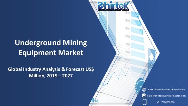 www.dhirtekbusinessresearch.com
sales@dhirtekbusinessresearch.com
+91 7580990088
Underground Mining
Equipment Market
Global Industry Analysis & Forecast US$
Million, 2019 – 2027
 