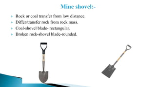  Rock or coal transfer from low distance.
 Differ/transfer rock from rock mass.
 Coal-shovel blade- rectangular.
 Broken rock-shovel blade-rounded.
 