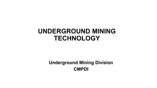 UNDERGROUND MINING
TECHNOLOGY
Underground Mining Division
CMPDI
 