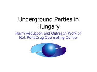 Underground Parties in Hungary Harm Reduction and Outreach Work of Kék Pont Drug Counselling Centre 