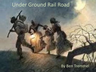 Under Ground Rail Road  By Ben Tremmel  