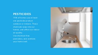 PESTICIDES
75% of homes use at least
one pesticide product
outdoors or indoors. These
chemicals seep into our
homes, and a...