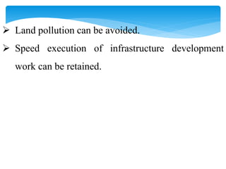  Land pollution can be avoided.
 Speed execution of infrastructure development
work can be retained.
 