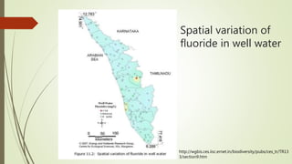 Spatial variation of
fluoride in well water
http://wgbis.ces.iisc.ernet.in/biodiversity/pubs/ces_tr/TR13
3/section9.htm
 