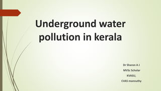 Underground water
pollution in kerala
Dr Sharon A J
MVSc Scholar
KVASU,
CVAS mannuthy
 