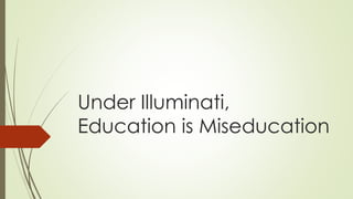 Under Illuminati,
Education is Miseducation
 
