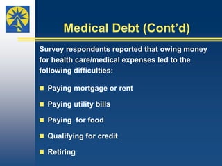 Difficult ChoicesInterviewees said they had trouble paying billsand trying to balance their growing health care costs with daily living expenses, as Marie explained.“You are juggling between, ‘Okay are we going to      pay our mortgage this month or are we going to      buy medicine?’ You’re pitted between those      things and that’s a hard place to be in because a      person’s health is priceless.”