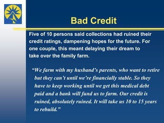  Medical DebtFinancial distress manifested itself in medical debt for five of the10 underinsured Kansas families interviewed.“He [my husband] went to doctor after doctor that    ran test after test after test. And by the time we got    all the bills we realized there was no way we could    pay the premium and the deductibles and the    coinsurance... We were absolutely overwhelmed with    medical debt,” Tracy said. 